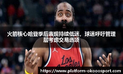 火箭核心哈登季后表现持续低迷，球迷呼吁管理层考虑交易选项