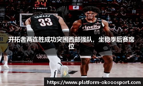 开拓者两连胜成功突围西部强队，坐稳季后赛席位