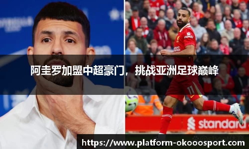 阿圭罗加盟中超豪门，挑战亚洲足球巅峰