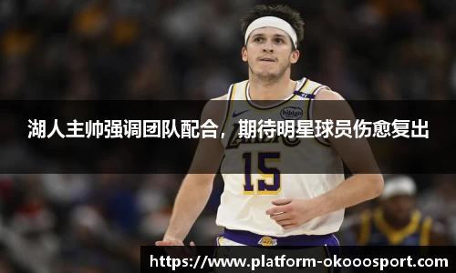 湖人主帅强调团队配合，期待明星球员伤愈复出