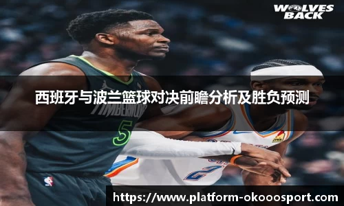 西班牙与波兰篮球对决前瞻分析及胜负预测