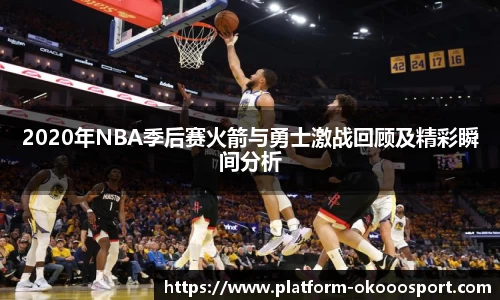 2020年NBA季后赛火箭与勇士激战回顾及精彩瞬间分析