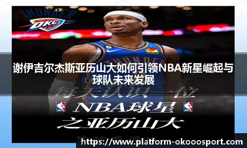 谢伊吉尔杰斯亚历山大如何引领NBA新星崛起与球队未来发展