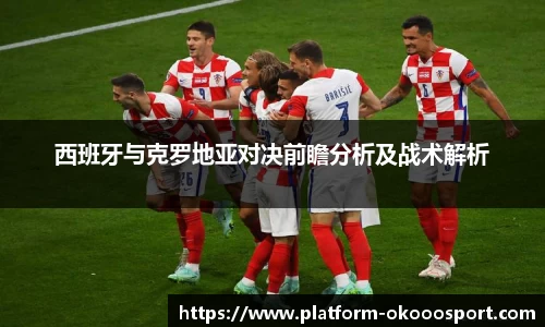 西班牙与克罗地亚对决前瞻分析及战术解析
