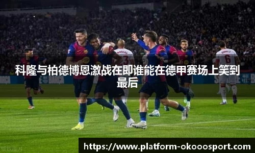 科隆与柏德博恩激战在即谁能在德甲赛场上笑到最后