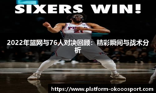 2022年篮网与76人对决回顾：精彩瞬间与战术分析