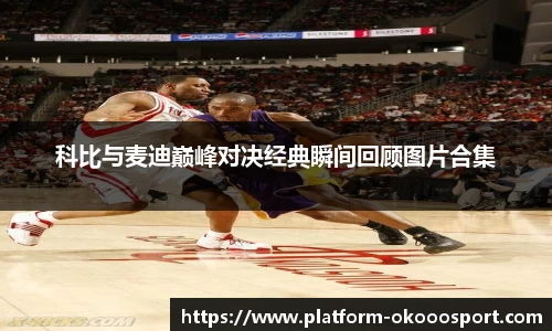 科比与麦迪巅峰对决经典瞬间回顾图片合集