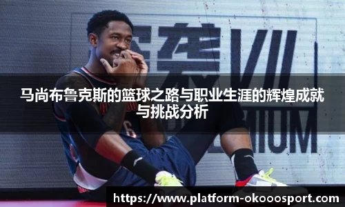 马尚布鲁克斯的篮球之路与职业生涯的辉煌成就与挑战分析