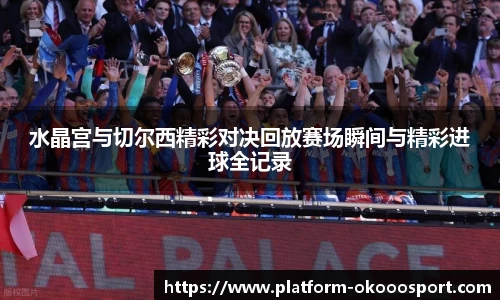 水晶宫与切尔西精彩对决回放赛场瞬间与精彩进球全记录
