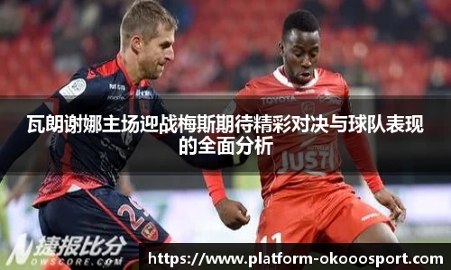 瓦朗谢娜主场迎战梅斯期待精彩对决与球队表现的全面分析