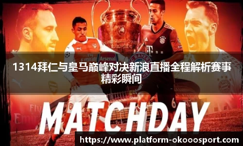 1314拜仁与皇马巅峰对决新浪直播全程解析赛事精彩瞬间