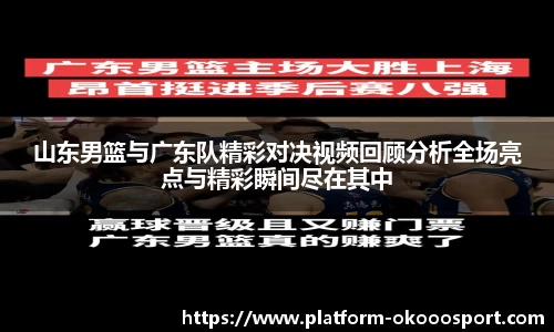 山东男篮与广东队精彩对决视频回顾分析全场亮点与精彩瞬间尽在其中
