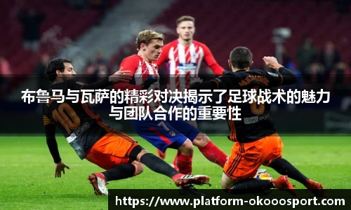 布鲁马与瓦萨的精彩对决揭示了足球战术的魅力与团队合作的重要性