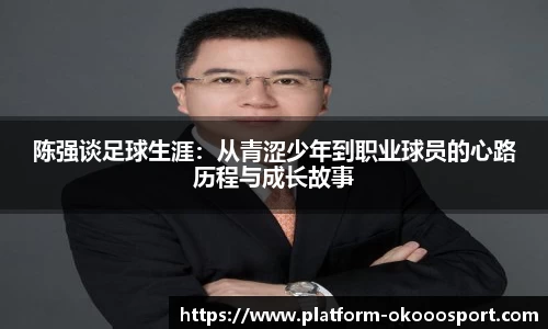 陈强谈足球生涯:从青涩少年到职业球员的心路历程与成长故事