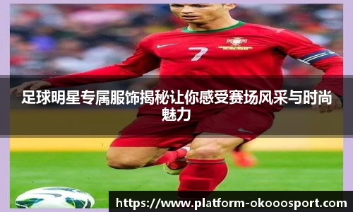 足球明星专属服饰揭秘让你感受赛场风采与时尚魅力