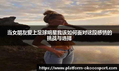 当女朋友爱上足球明星我该如何面对这段感情的挑战与选择