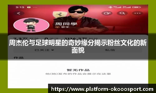 周杰伦与足球明星的奇妙缘分揭示粉丝文化的新面貌