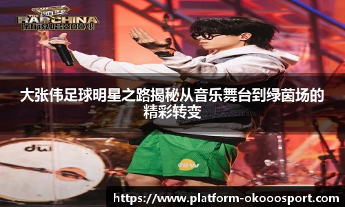 大张伟足球明星之路揭秘从音乐舞台到绿茵场的精彩转变