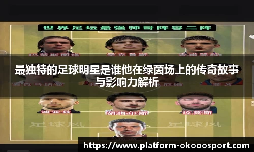 最独特的足球明星是谁他在绿茵场上的传奇故事与影响力解析