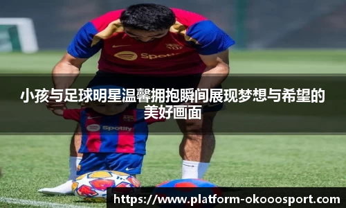 小孩与足球明星温馨拥抱瞬间展现梦想与希望的美好画面
