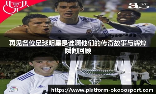 再见各位足球明星是谁啊他们的传奇故事与辉煌瞬间回顾